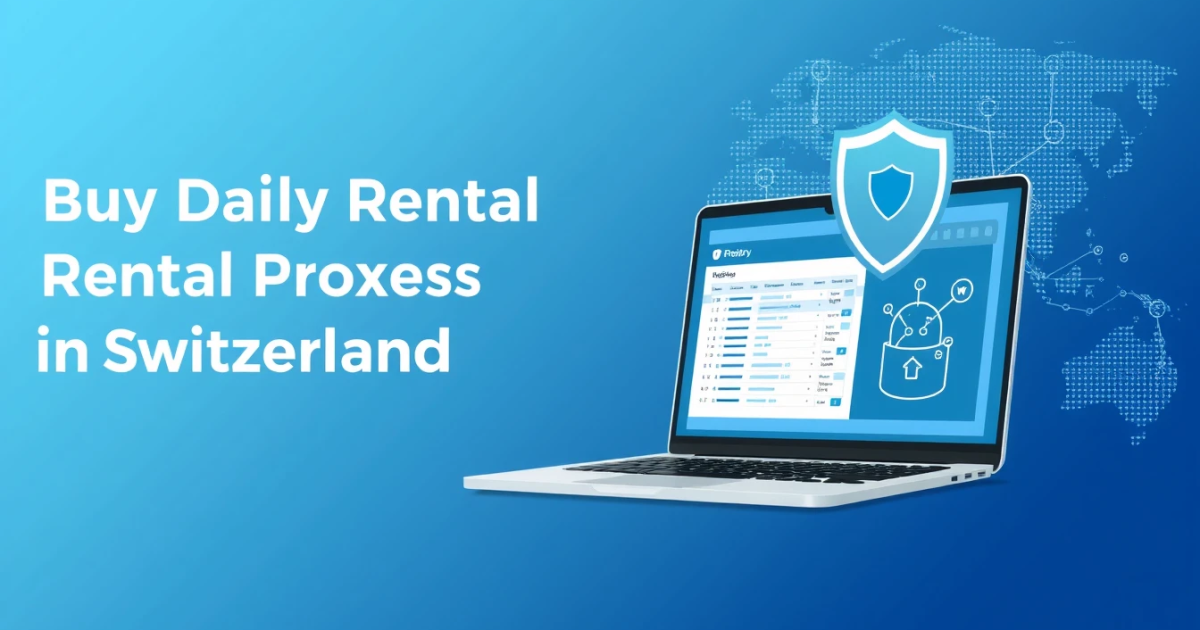 Buy Daily Rental Proxies in Switzerland: A Comprehensive Guide