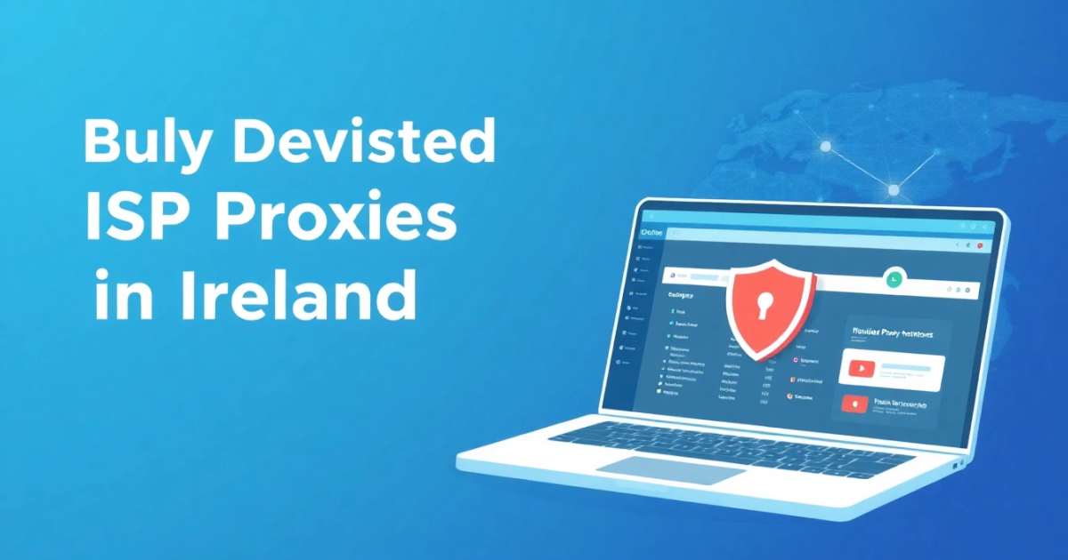 Buy Dedicated ISP Proxies in Ireland: Everything You Need to Know