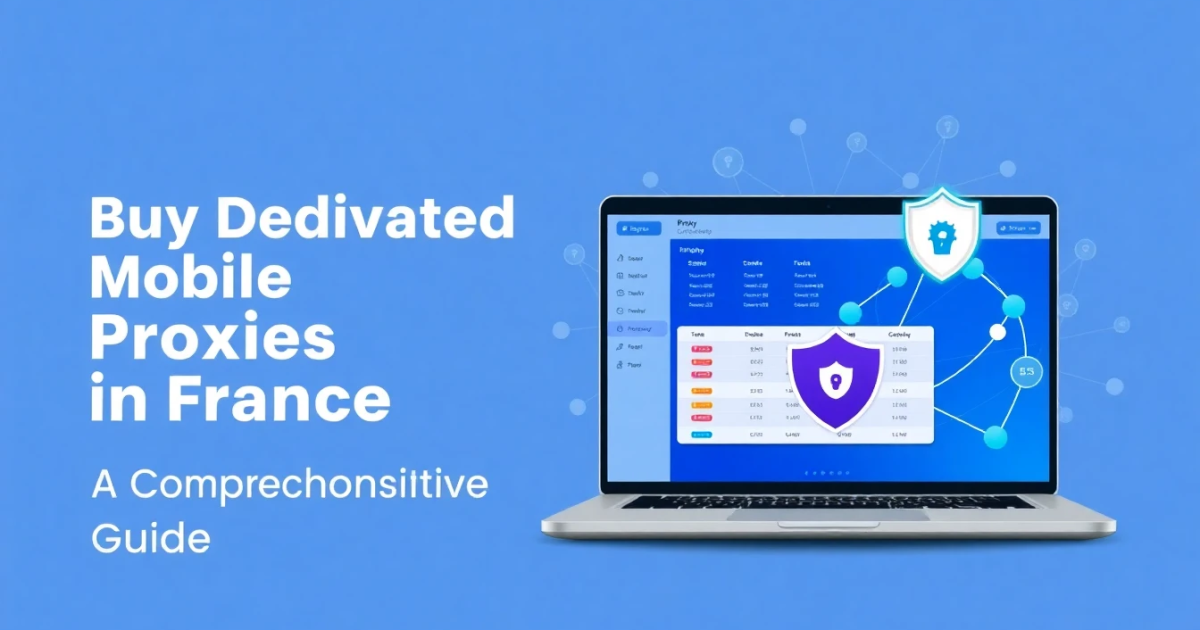 Buy Dedicated Mobile Proxies in France: A Comprehensive Guide