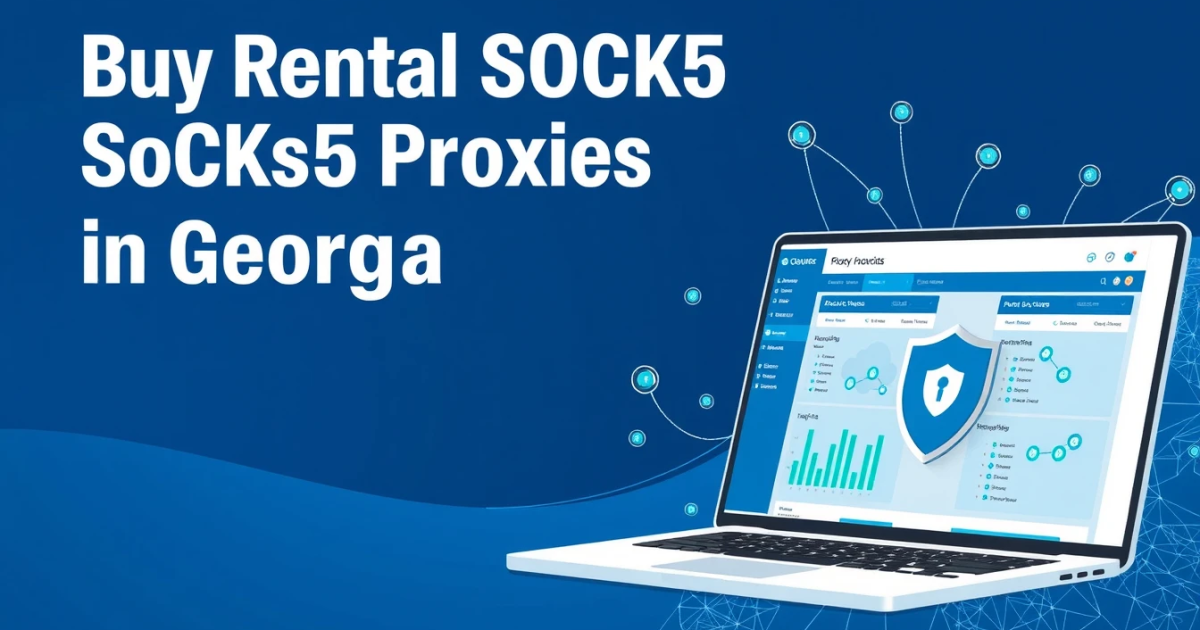 Buy Rental SOCKS5 Proxies in Georgia: A Comprehensive Guide