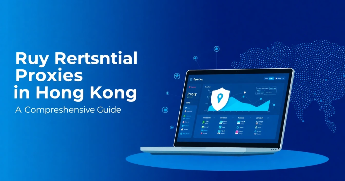 Buy Residential Proxies in Hong Kong: A Comprehensive Guide