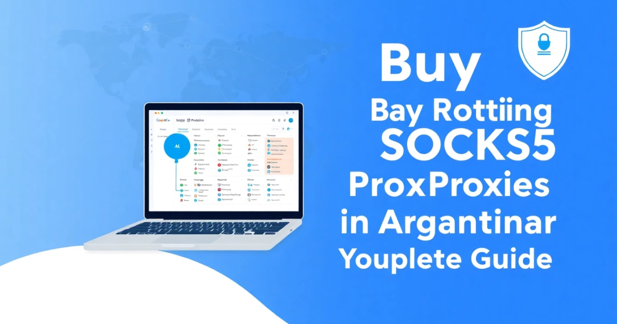 Buy Rotating SOCKS5 Proxies in Argentina: Your Complete Guide
