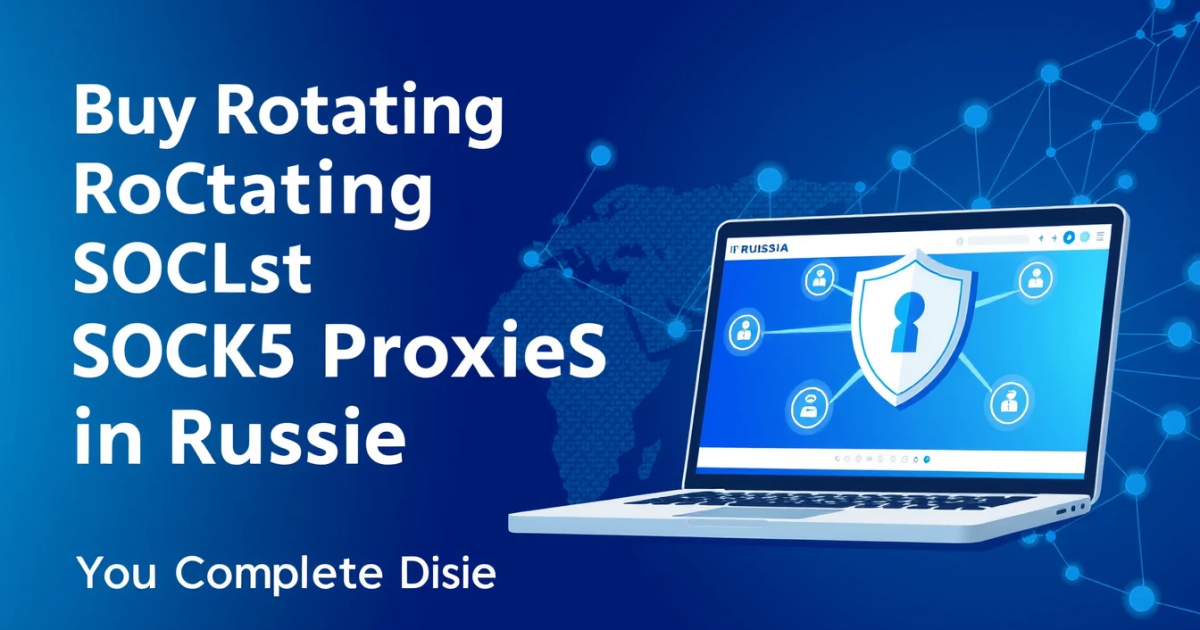 Buy Rotating SOCKS5 Proxies in Russia: Your Complete Guide