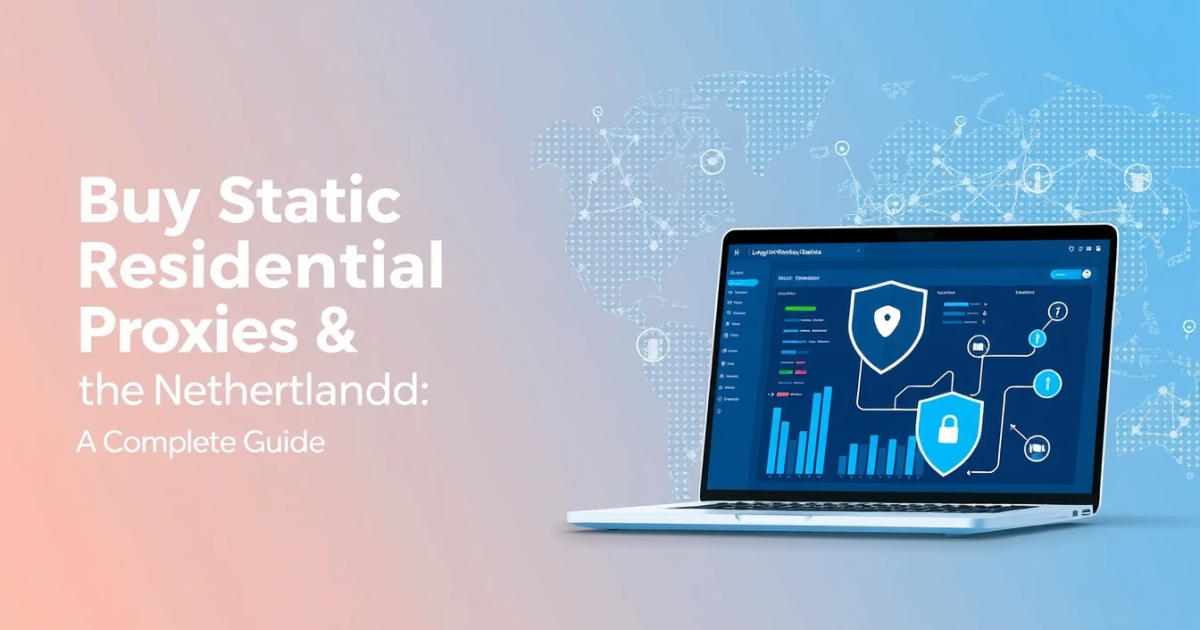 Buy Static Residential Proxies in the Netherlands: A Complete Guide