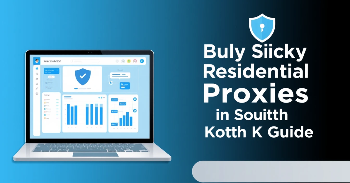 Buy Sticky Residential Proxies in South Korea: A Complete Guide