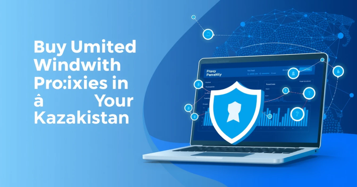 Buy Unlimited Bandwidth Proxies in Kazakhstan: Your Complete Guide