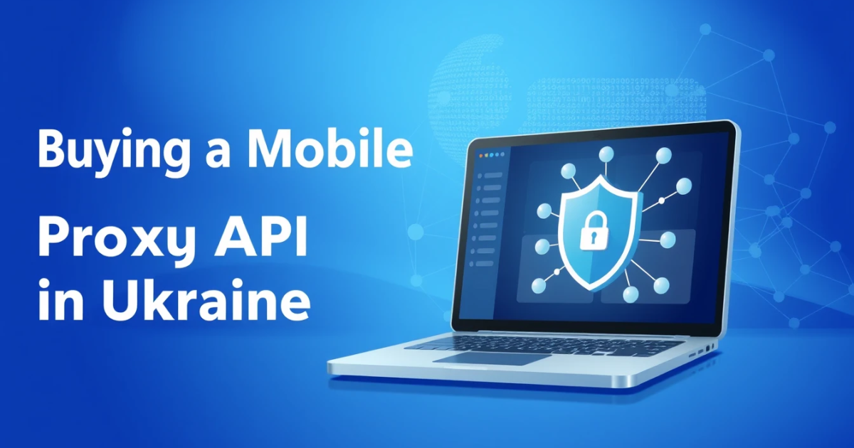 Buying a Mobile Proxy API in Ukraine: A Comprehensive Guide