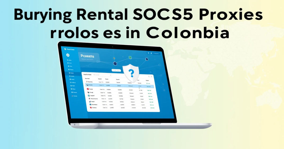 Buying Rental SOCKS5 Proxies in Colombia: Your Complete Guide
