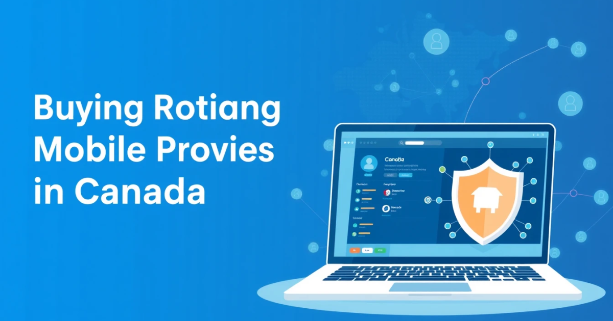 Buying Rotating Mobile Proxies in Canada: Everything You Need to Know