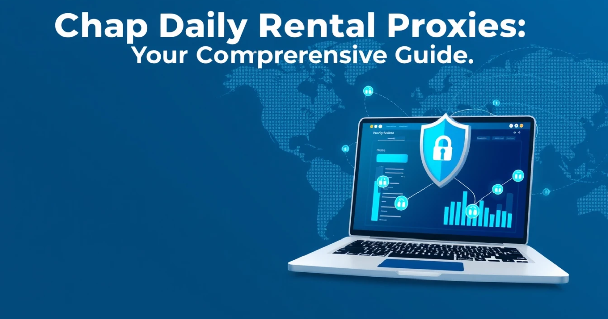 Cheap Daily Rental Proxies: Your Comprehensive Guide