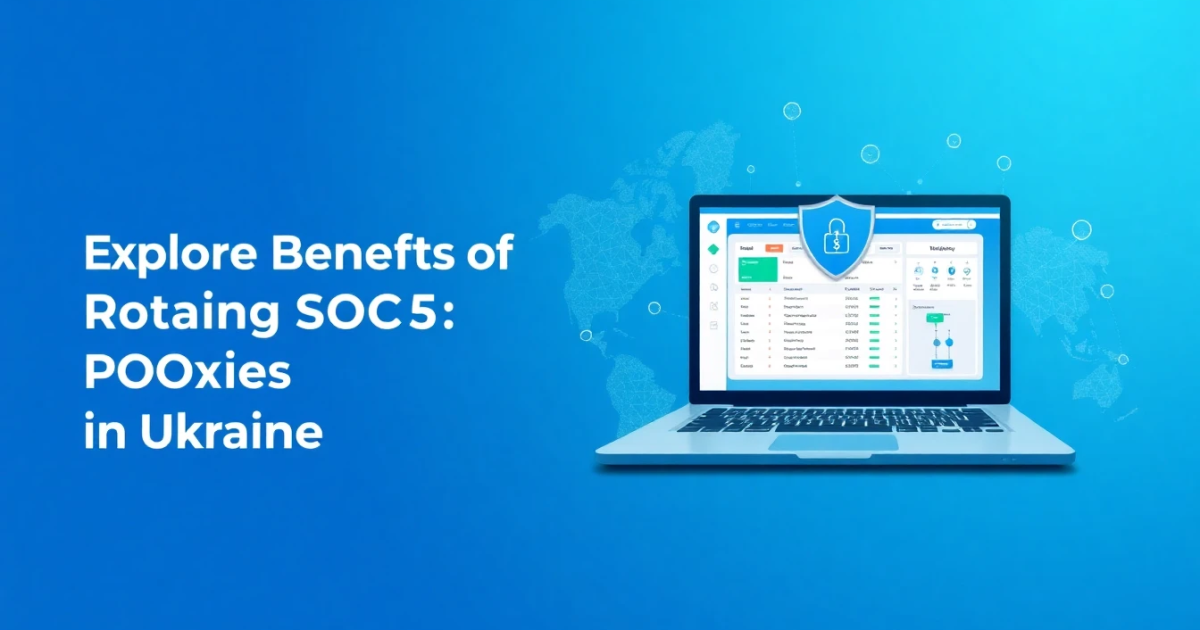 Explore the Benefits of Rotating SOCKS5 Proxies in Ukraine