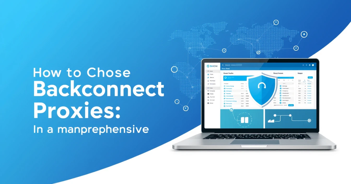 How to Choose Backconnect Proxies: A Comprehensive Guide