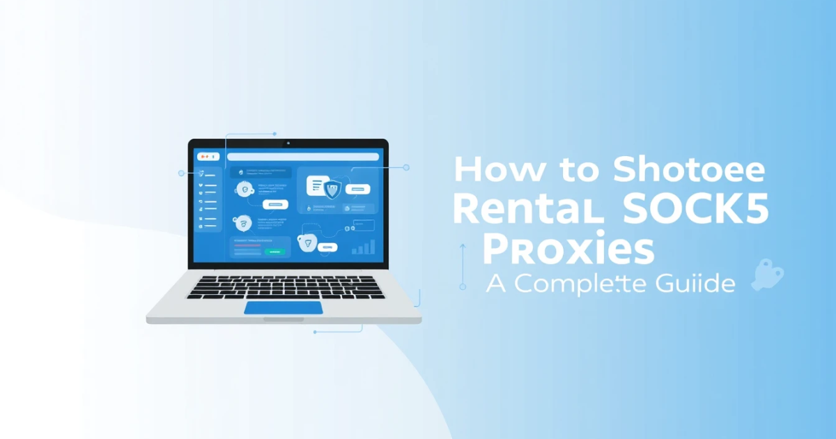 How to Choose Rental SOCKS5 Proxies: A Complete Guide
