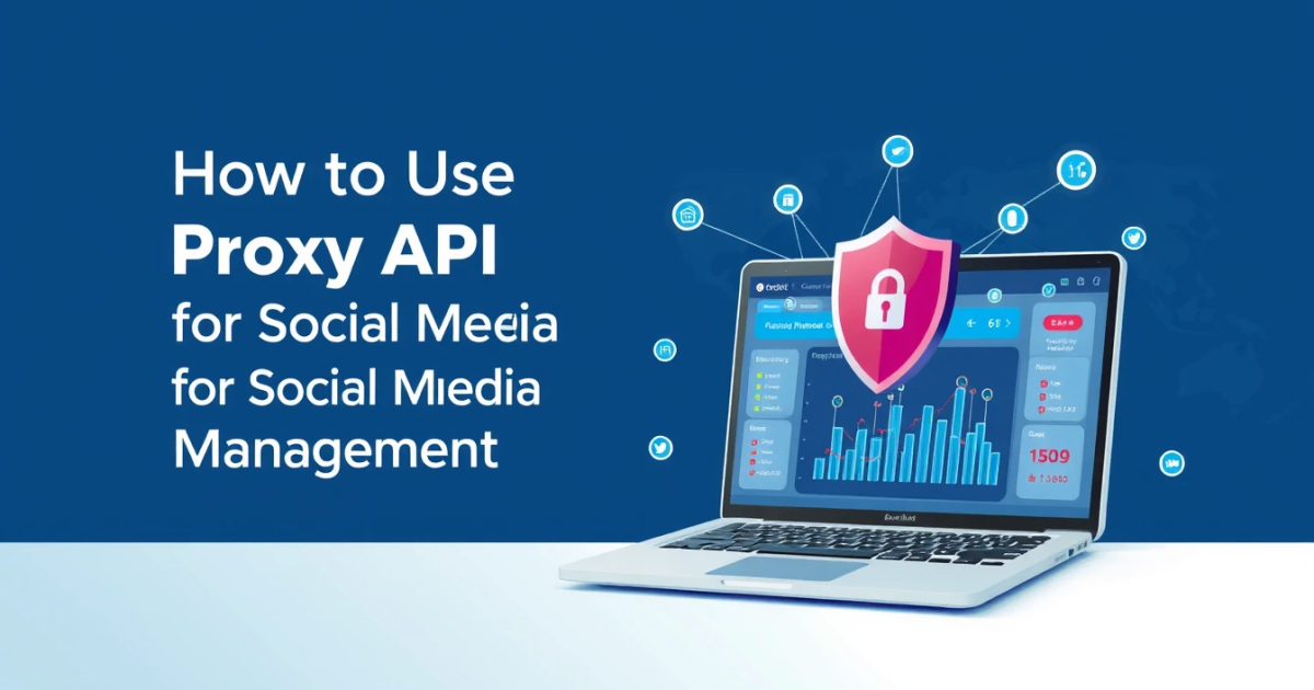 How to Use Proxy API for Social Media Management