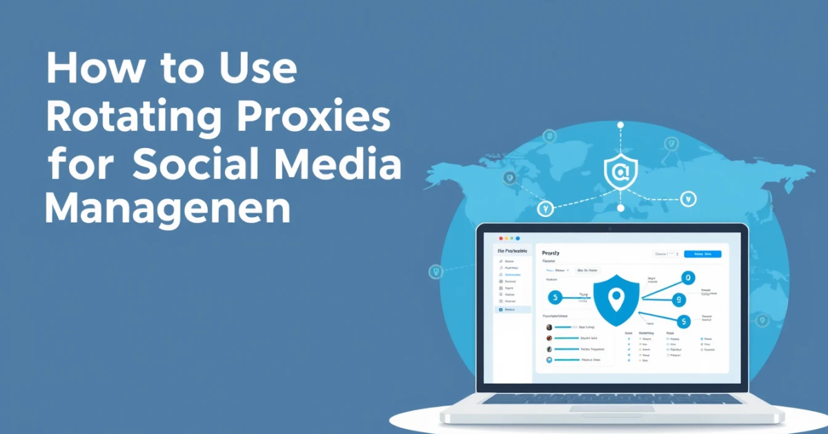 How to Use Rotating Proxies for Social Media Management