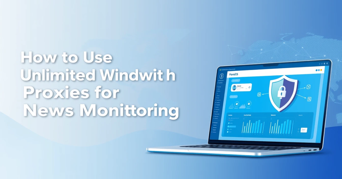 How to Use Unlimited Bandwidth Proxies for News Monitoring