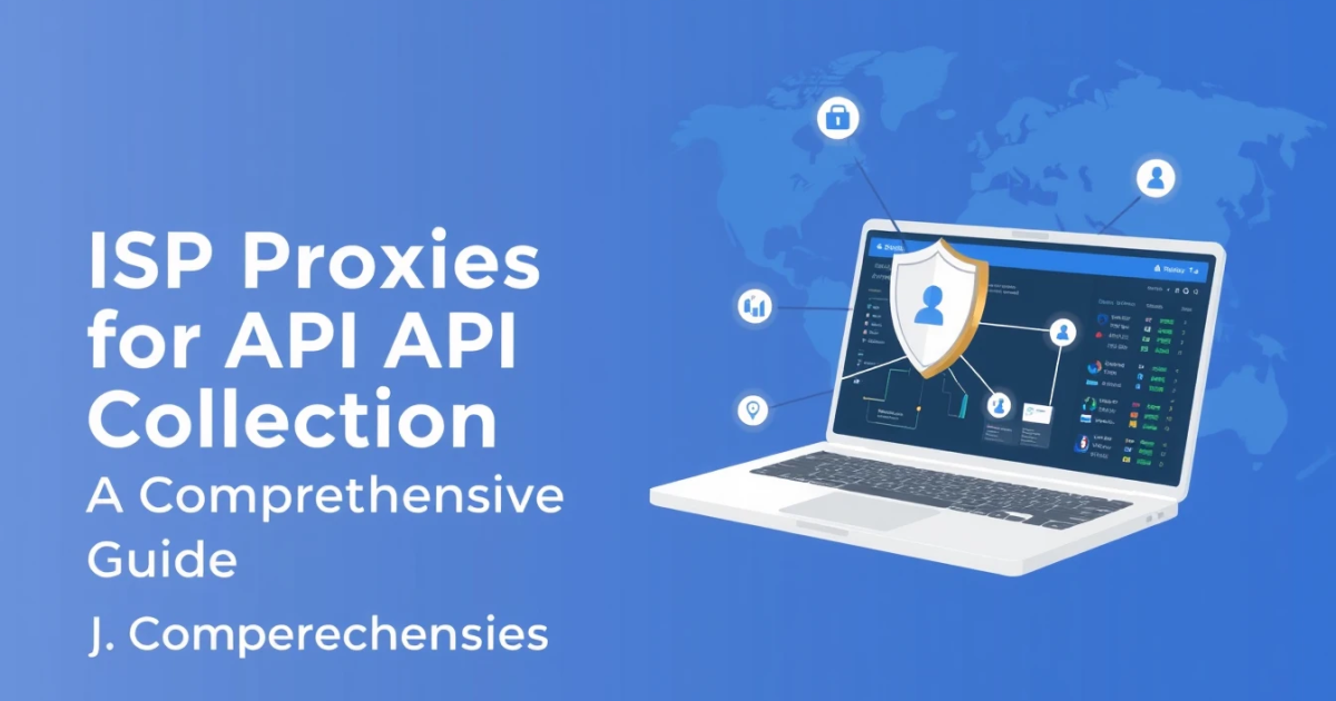 ISP Proxies for API Data Collection: A Comprehensive Guide