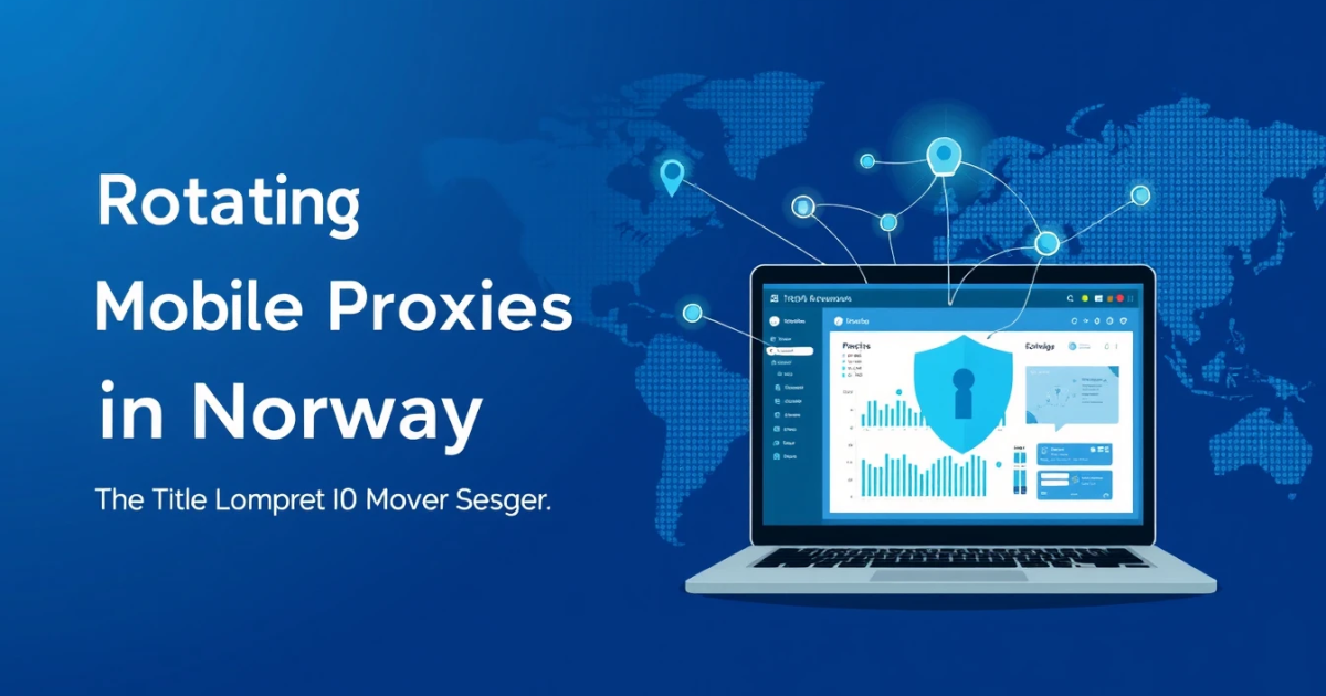 Rotating Mobile Proxies in Norway: Your Comprehensive Guide