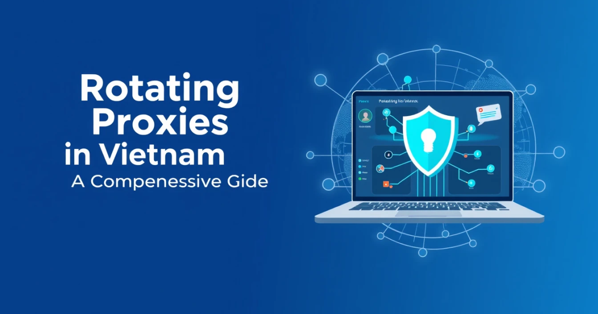 Rotating Proxies in Vietnam: A Comprehensive Guide