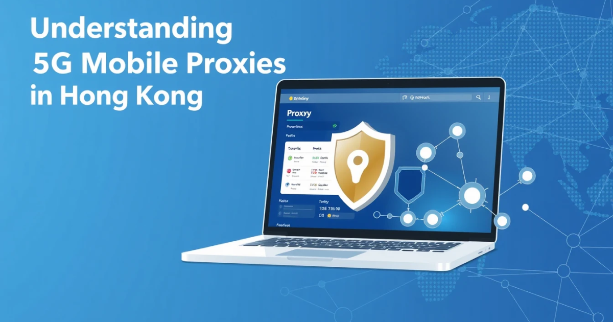 Understanding 5G Mobile Proxies in Hong Kong: A Complete Guide