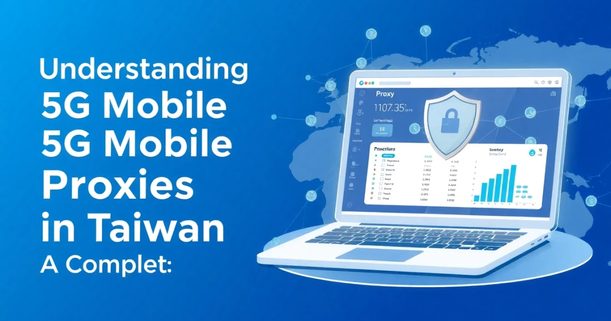Understanding 5G Mobile Proxies in Taiwan: A Complete Guide