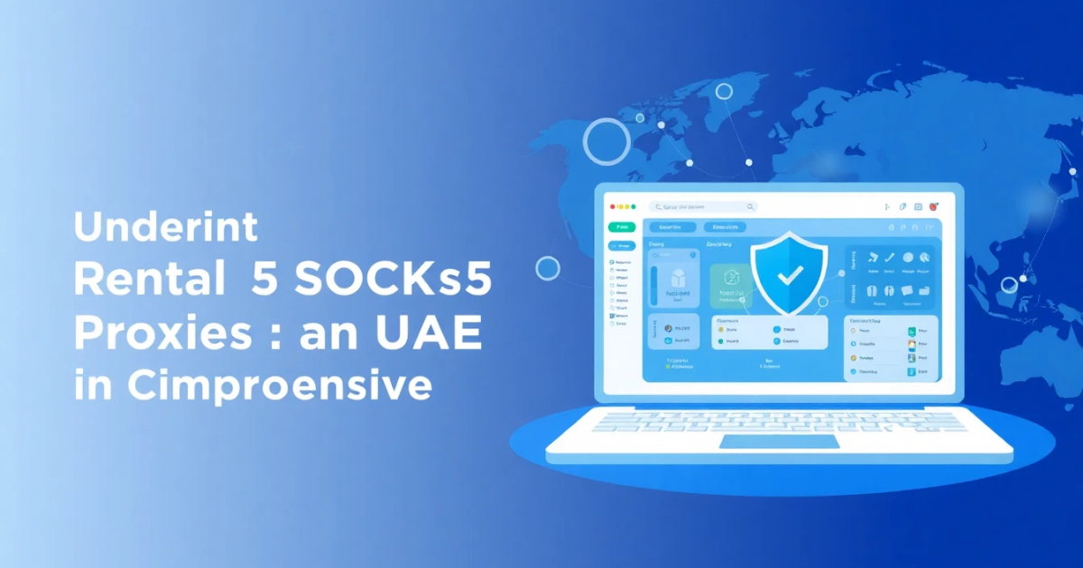 Understanding Rental SOCKS5 Proxies in the UAE: A Comprehensive Guide