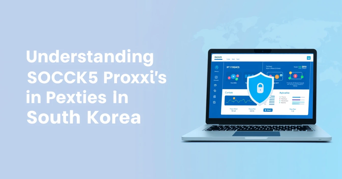 Understanding SOCKS5 Proxies in South Korea: A Comprehensive Guide