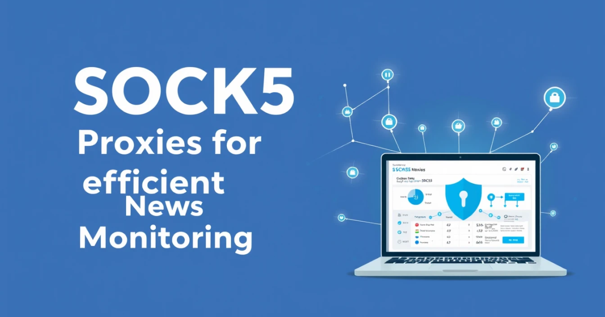 Using SOCKS5 Proxies for Efficient News Monitoring
