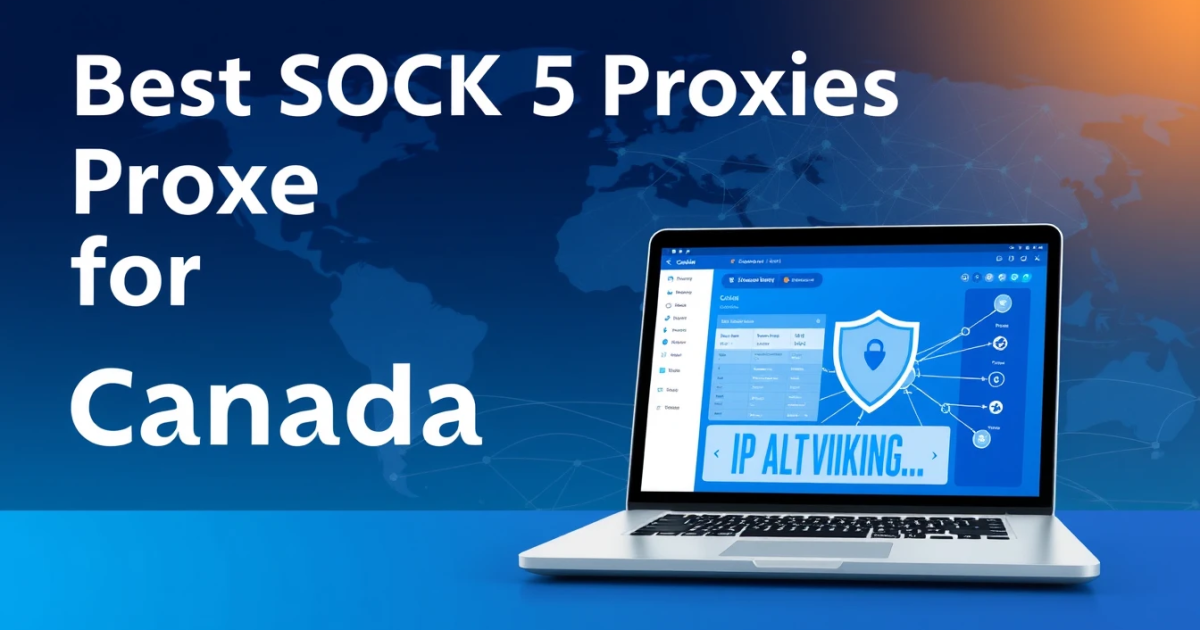 Best SOCKS5 Proxies for Canada: Your Comprehensive Guide