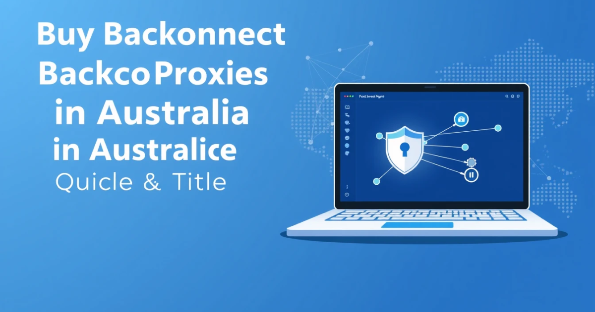 Buy Backconnect Proxies in Australia: A Complete Guide