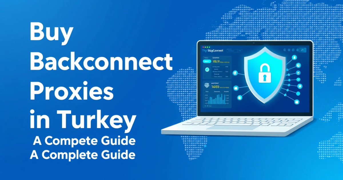Buy Backconnect Proxies in Turkey: A Complete Guide