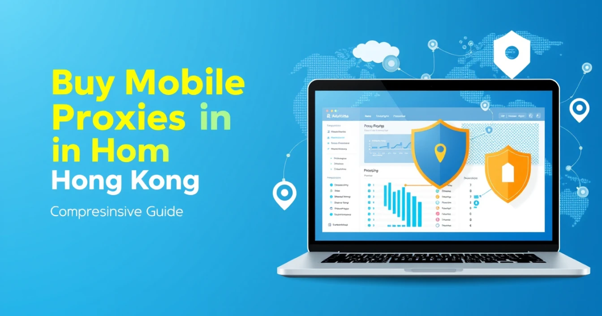 Buy Mobile Proxies in Hong Kong: A Comprehensive Guide