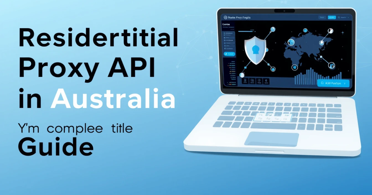 Buy Residential Proxy API in Australia: Your Complete Guide