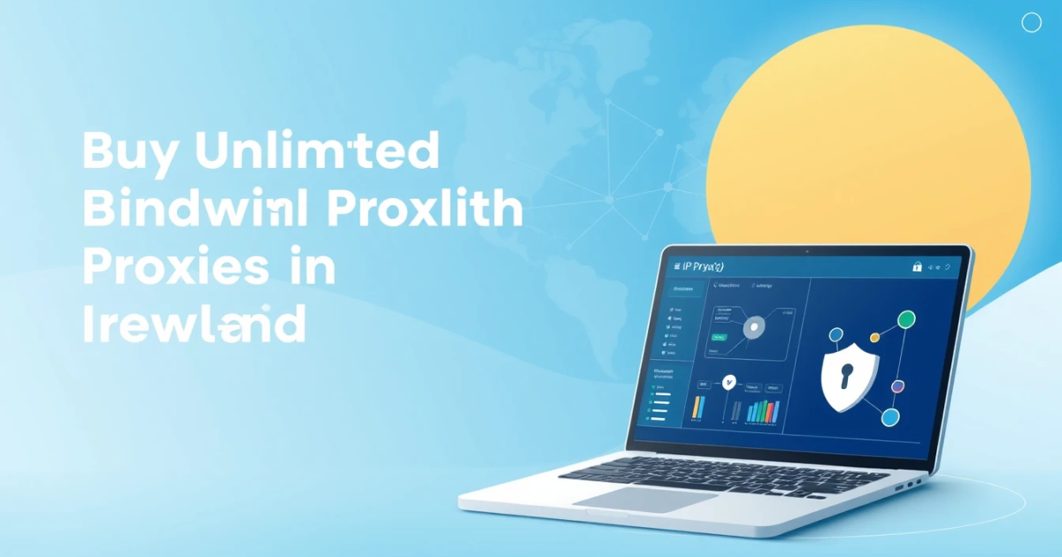 Buy Unlimited Bandwidth Proxies in Ireland: A Complete Guide
