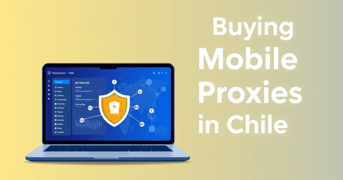Buying Mobile Proxies in Chile: A Complete Guide