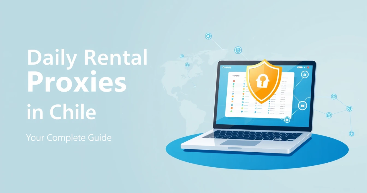 Daily Rental Proxies in Chile: Your Complete Guide