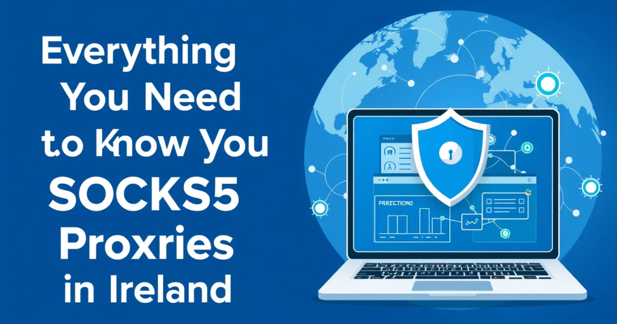 Everything You Need to Know About SOCKS5 Proxies in Ireland