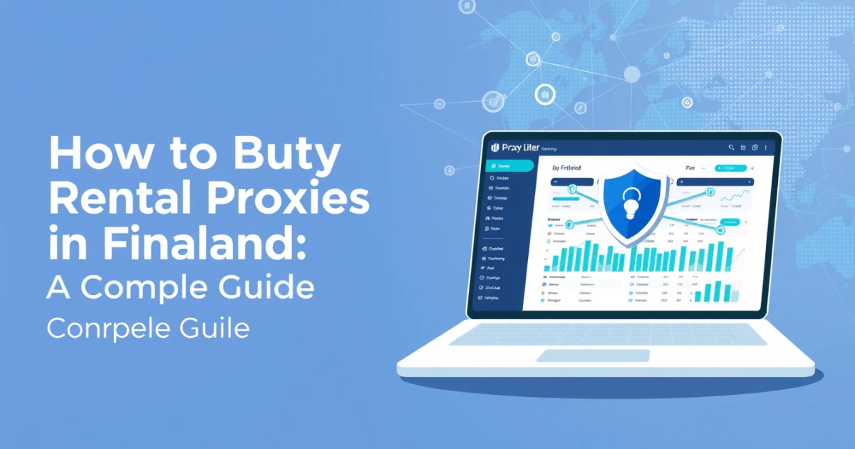 How to Buy Daily Rental Proxies in Finland: A Complete Guide