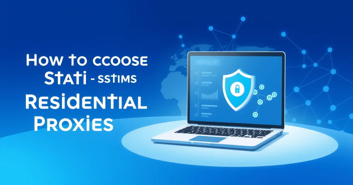 How to Choose Static Residential Proxies: A Comprehensive Guide
