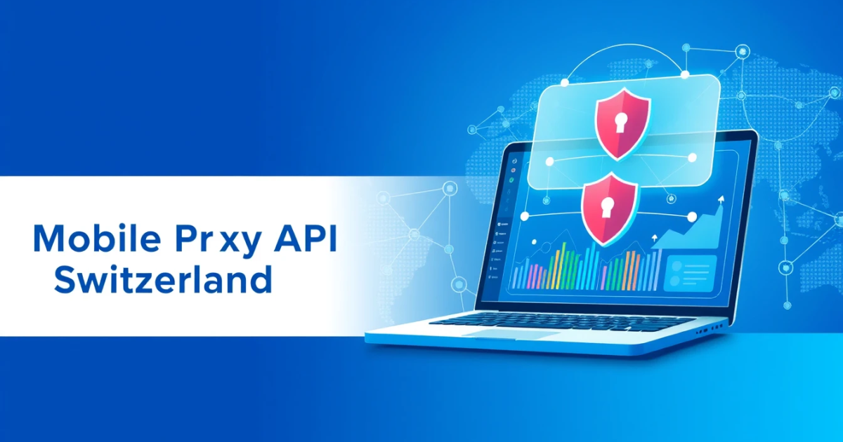 Mobile Proxy API Switzerland: Everything You Need to Know