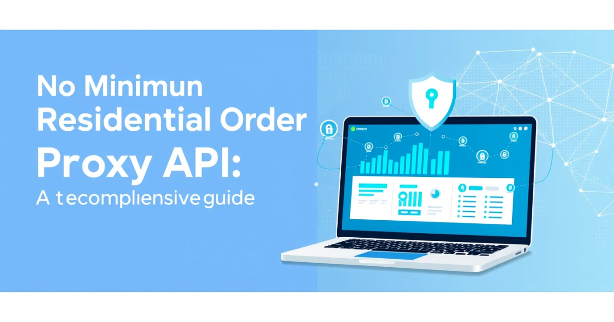 No Minimum Order Residential Proxy API: A Comprehensive Guide