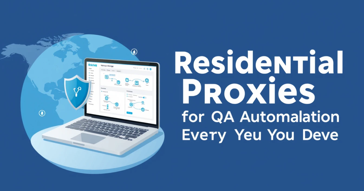 Residential Proxies for QA Automation: Everything You Need to Know
