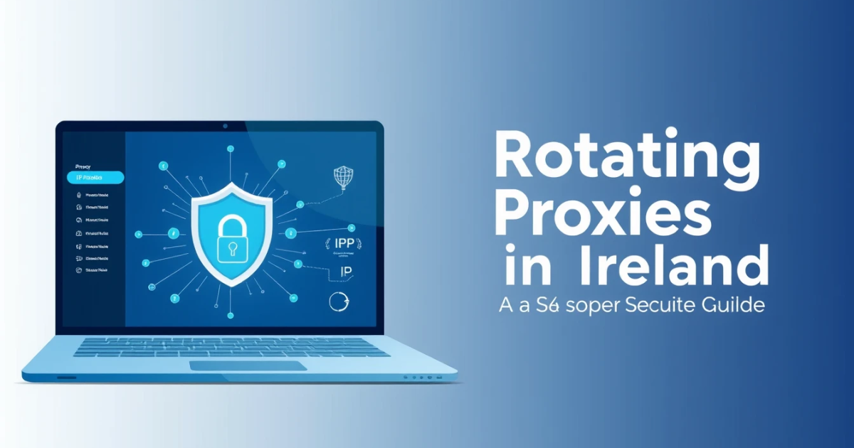 Rotating Proxies in Ireland: A Comprehensive Guide