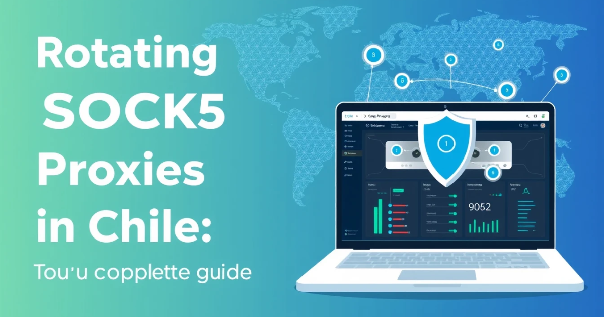 Rotating SOCKS5 Proxies in Chile: Your Complete Guide