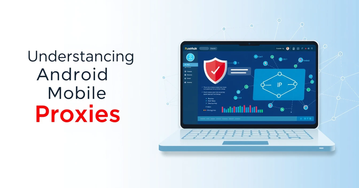 Understanding Android Mobile Proxies: Complete Guide for Non-Technical Users