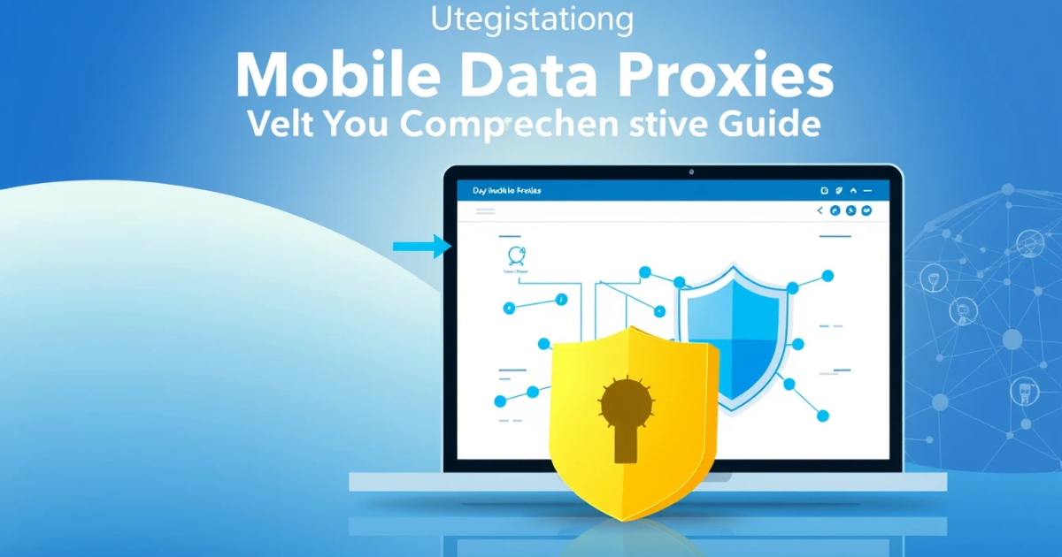 Understanding Mobile Data Proxies: Your Comprehensive Guide
