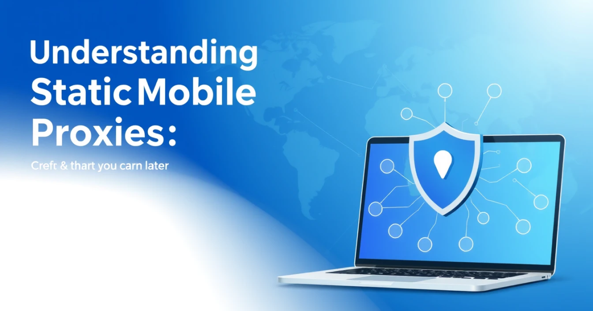 Understanding Static Mobile Proxies: What You Need to Know