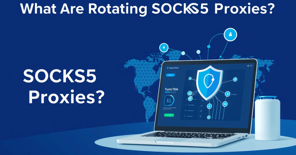 What Are Rotating SOCKS5 Proxies?