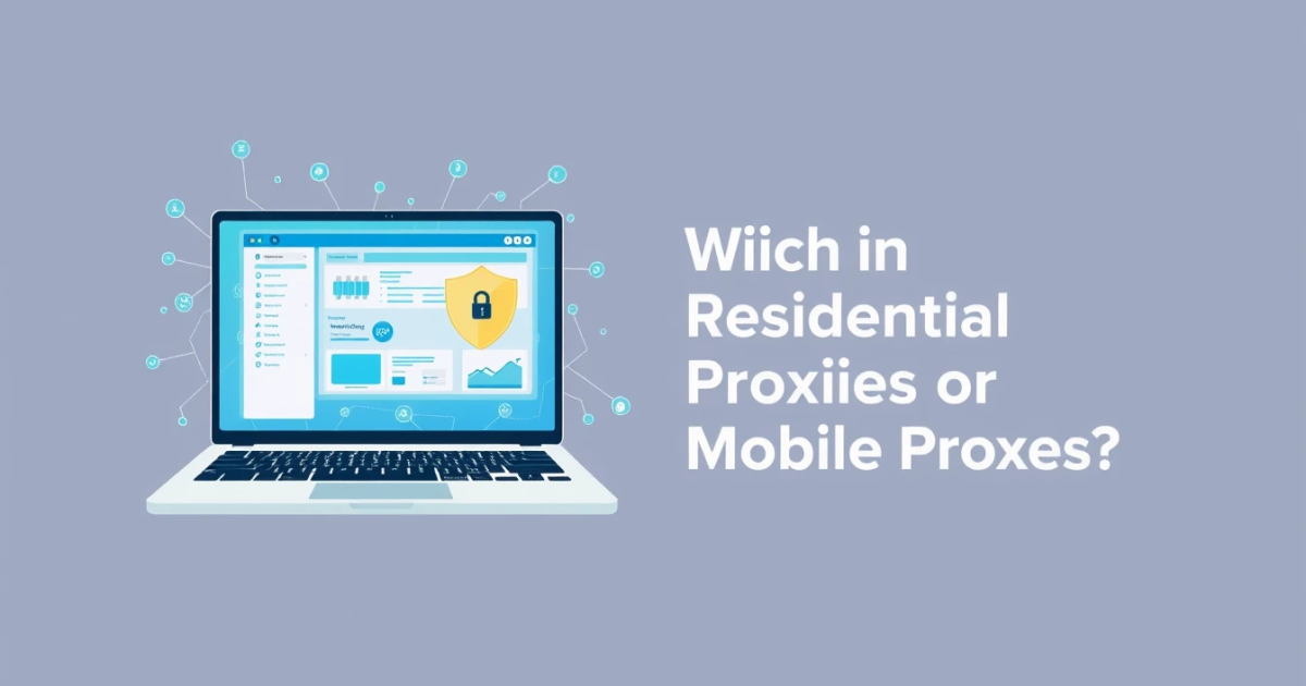Which is Better: Residential Proxies or Mobile Proxies?