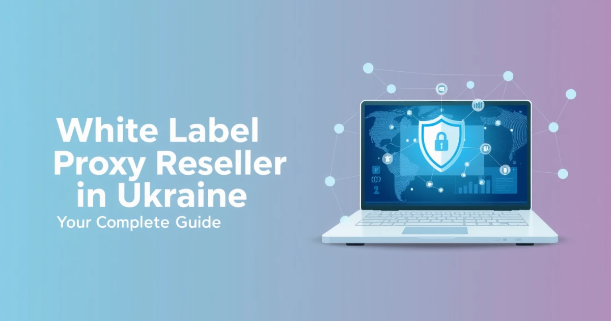 White Label Proxy Reseller in Ukraine: Your Complete Guide